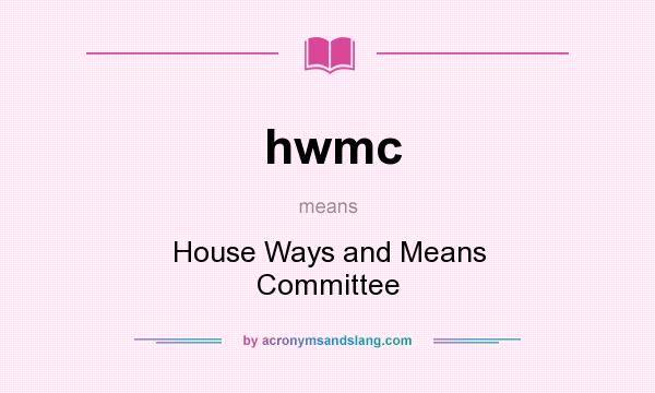 What does hwmc mean? It stands for House Ways and Means Committee