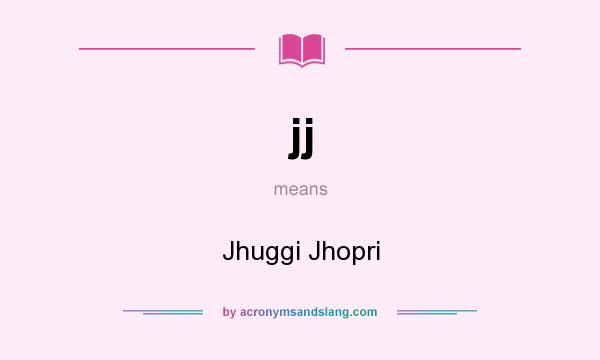 What does jj mean? It stands for Jhuggi Jhopri
