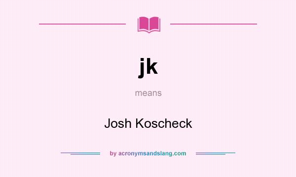 What does jk mean? It stands for Josh Koscheck