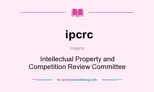 What does ipcrc mean? It stands for Intellectual Property and Competition Review Committee