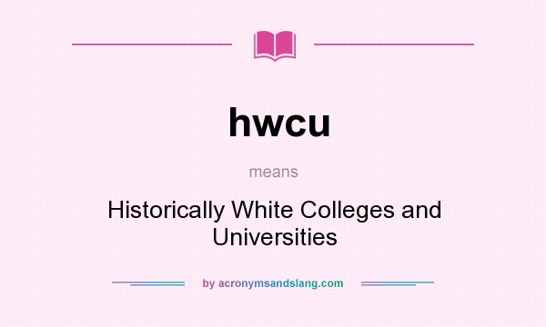 What does hwcu mean? It stands for Historically White Colleges and Universities