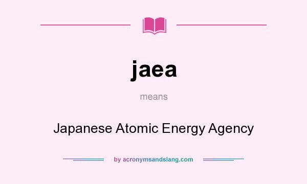 What does jaea mean? It stands for Japanese Atomic Energy Agency