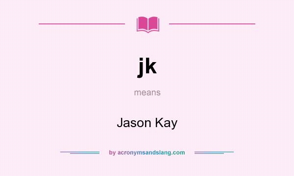 What does jk mean? It stands for Jason Kay