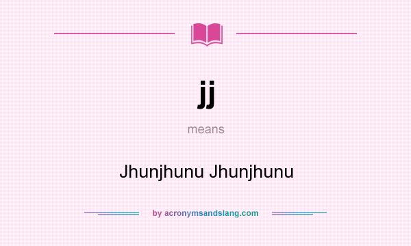 What does jj mean? It stands for Jhunjhunu Jhunjhunu