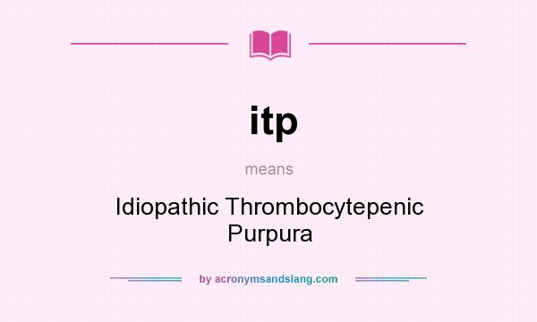 What does itp mean? It stands for Idiopathic Thrombocytepenic Purpura