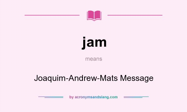 What does jam mean? It stands for Joaquim-Andrew-Mats Message