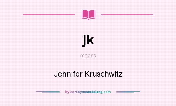 What does jk mean? It stands for Jennifer Kruschwitz