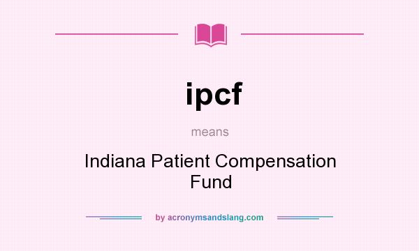 What does ipcf mean? It stands for Indiana Patient Compensation Fund