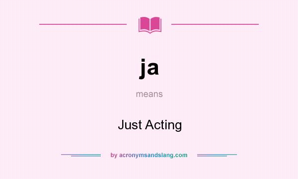 What does ja mean? It stands for Just Acting