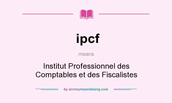 What does ipcf mean? It stands for Institut Professionnel des Comptables et des Fiscalistes