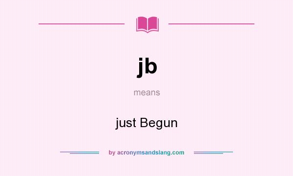 What does jb mean? It stands for just Begun