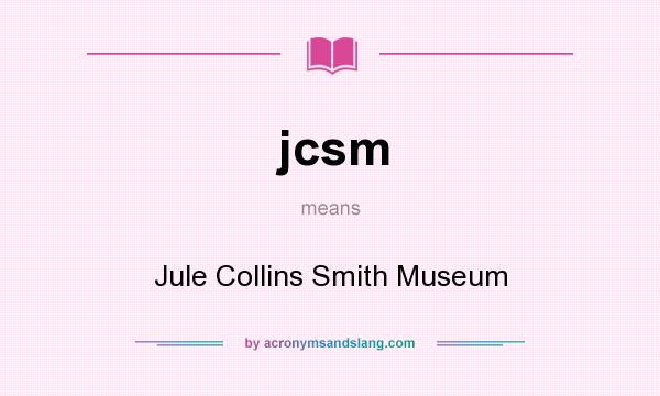 What does jcsm mean? It stands for Jule Collins Smith Museum