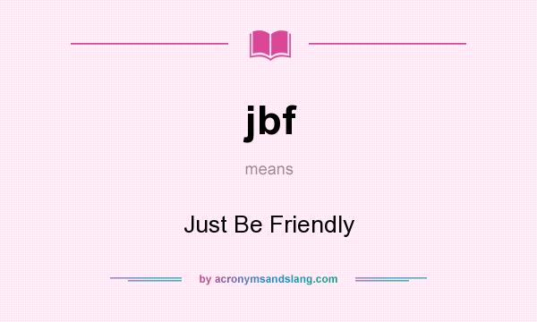 What does jbf mean? It stands for Just Be Friendly