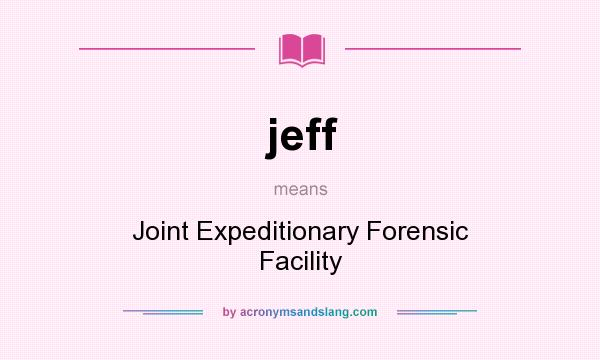 What does jeff mean? It stands for Joint Expeditionary Forensic Facility