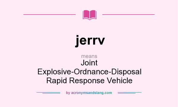 What does jerrv mean? It stands for Joint Explosive-Ordnance-Disposal Rapid Response Vehicle