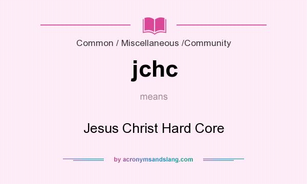 What does jchc mean? It stands for Jesus Christ Hard Core