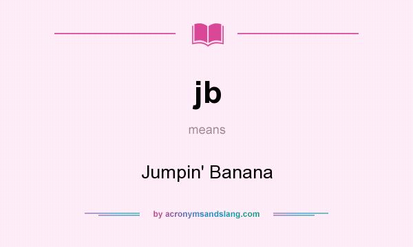 What does jb mean? It stands for Jumpin` Banana