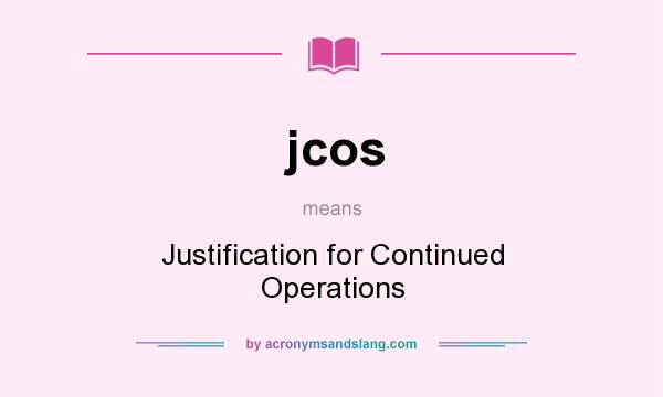 What does jcos mean? It stands for Justification for Continued Operations