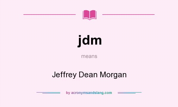 What does jdm mean? It stands for Jeffrey Dean Morgan