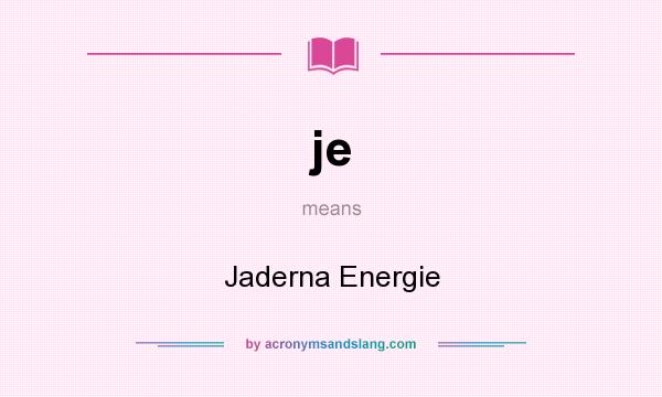 What does je mean? It stands for Jaderna Energie