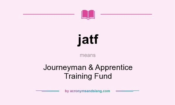 What does jatf mean? It stands for Journeyman & Apprentice Training Fund