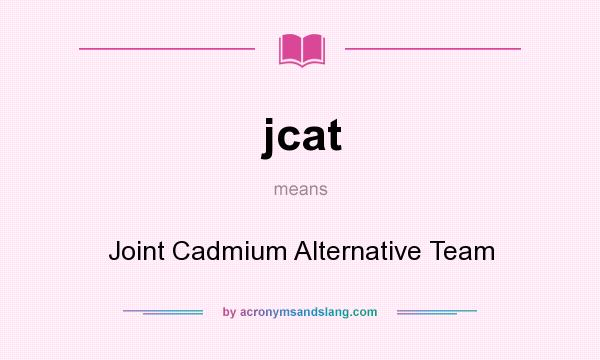 What does jcat mean? It stands for Joint Cadmium Alternative Team