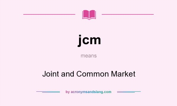 What does jcm mean? It stands for Joint and Common Market