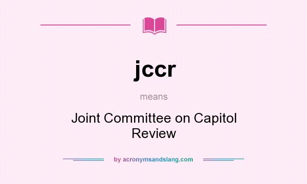 What does jccr mean? It stands for Joint Committee on Capitol Review