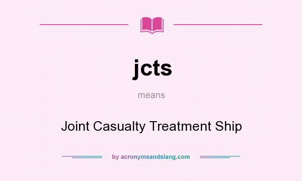 What does jcts mean? It stands for Joint Casualty Treatment Ship