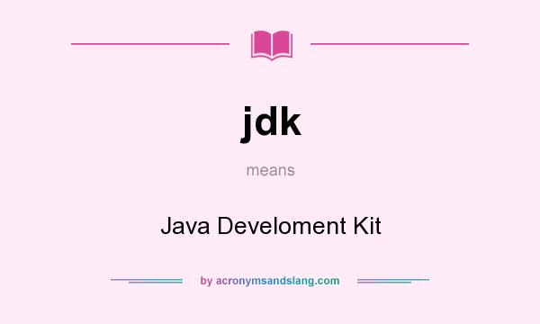 What does jdk mean? It stands for Java Develoment Kit