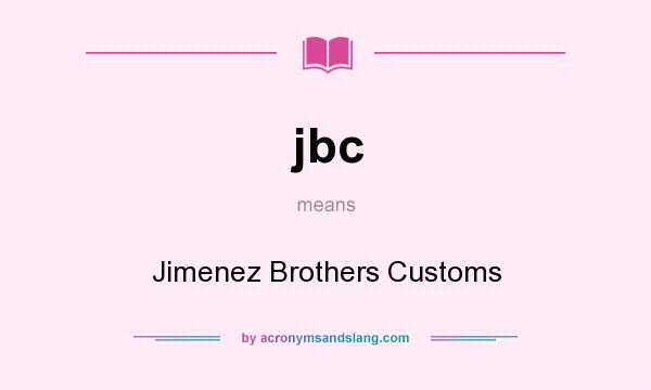 What does jbc mean? It stands for Jimenez Brothers Customs