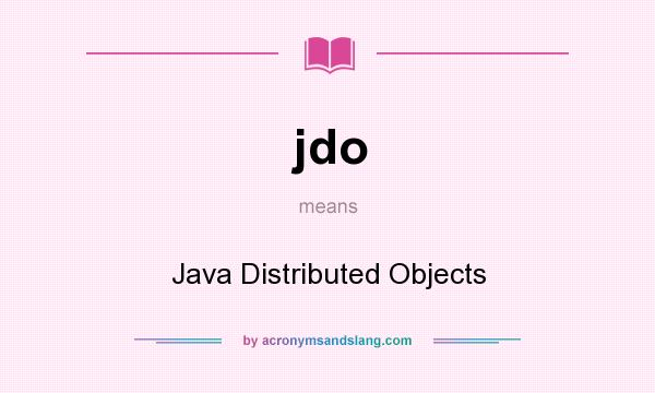 What does jdo mean? It stands for Java Distributed Objects