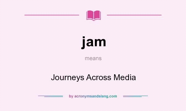 What does jam mean? It stands for Journeys Across Media