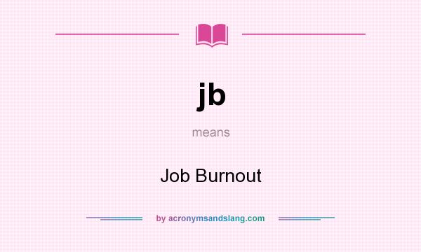 What does jb mean? It stands for Job Burnout