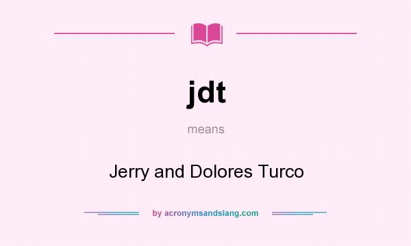 What does jdt mean? It stands for Jerry and Dolores Turco