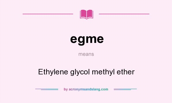 What does egme mean? It stands for Ethylene glycol methyl ether
