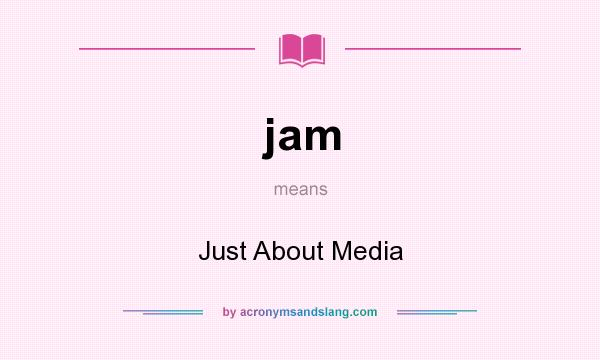 What does jam mean? It stands for Just About Media