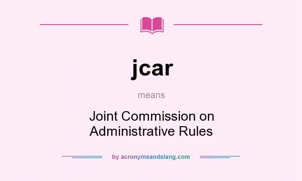 What does jcar mean? It stands for Joint Commission on Administrative Rules