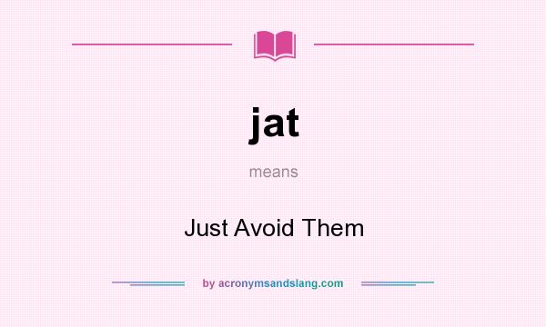 What does jat mean? It stands for Just Avoid Them