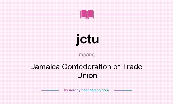What does jctu mean? It stands for Jamaica Confederation of Trade Union