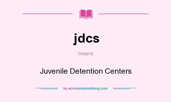 What does jdcs mean? It stands for Juvenile Detention Centers