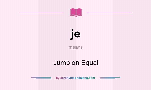 What does je mean? It stands for Jump on Equal