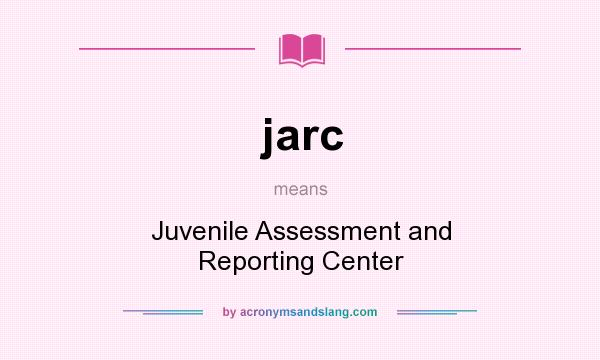 What does jarc mean? It stands for Juvenile Assessment and Reporting Center