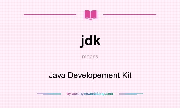 What does jdk mean? It stands for Java Developement Kit