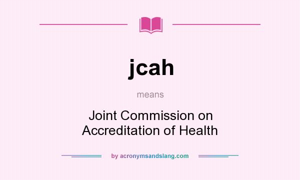 What does jcah mean? It stands for Joint Commission on Accreditation of Health
