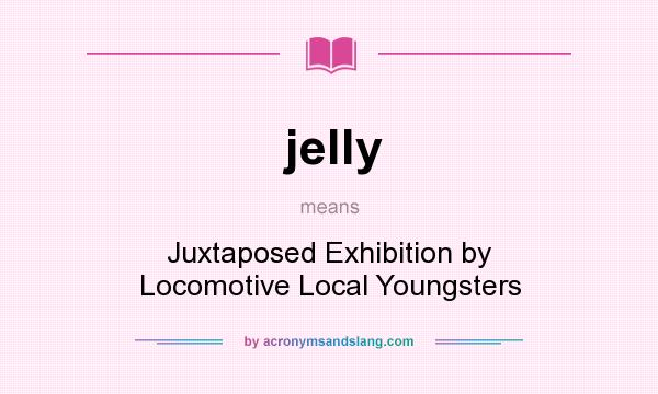 What does jelly mean? It stands for Juxtaposed Exhibition by Locomotive Local Youngsters