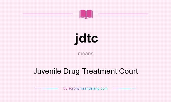 What does jdtc mean? It stands for Juvenile Drug Treatment Court