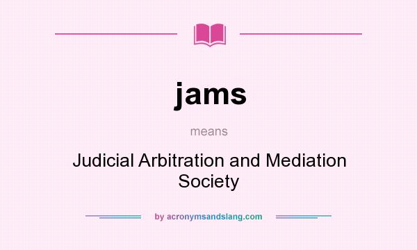 What does jams mean? It stands for Judicial Arbitration and Mediation Society