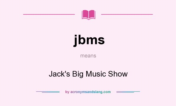 What does jbms mean? It stands for Jack`s Big Music Show