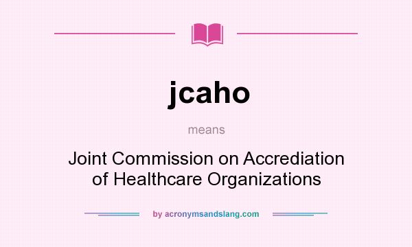 What does jcaho mean? It stands for Joint Commission on Accrediation of Healthcare Organizations